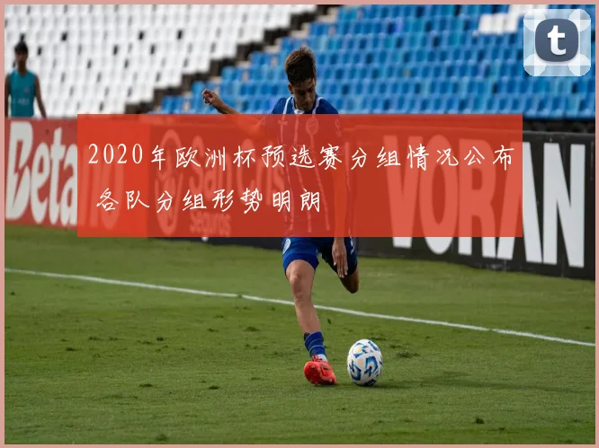 2020年欧洲杯预选赛分组情况公布 各队分组形势明朗