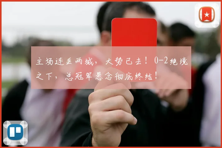 主场连丢两城,大势已去!0-2绝境之下,总冠军悬念彻底终结!