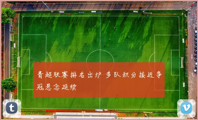 青超联赛排名出炉 多队积分接近争冠悬念延续