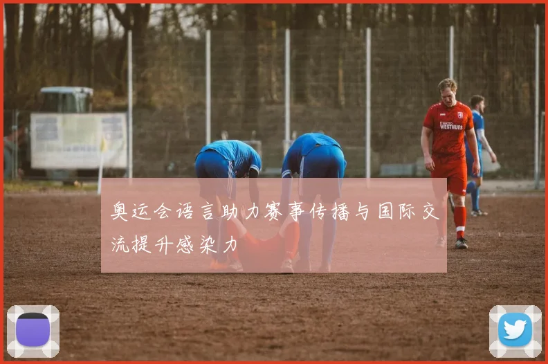 奥运会语言助力赛事传播与国际交流提升感染力