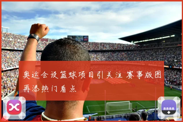 奥运会设篮球项目引关注 赛事版图再添热门看点