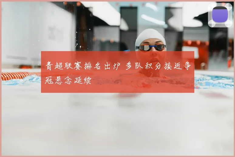 青超联赛排名出炉 多队积分接近争冠悬念延续