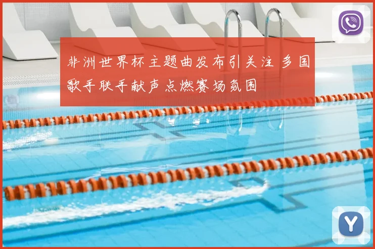 非洲世界杯主题曲发布引关注 多国歌手联手献声点燃赛场氛围