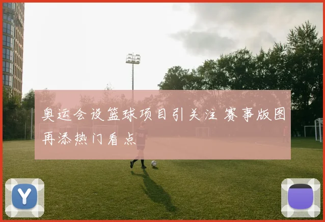 奥运会设篮球项目引关注 赛事版图再添热门看点