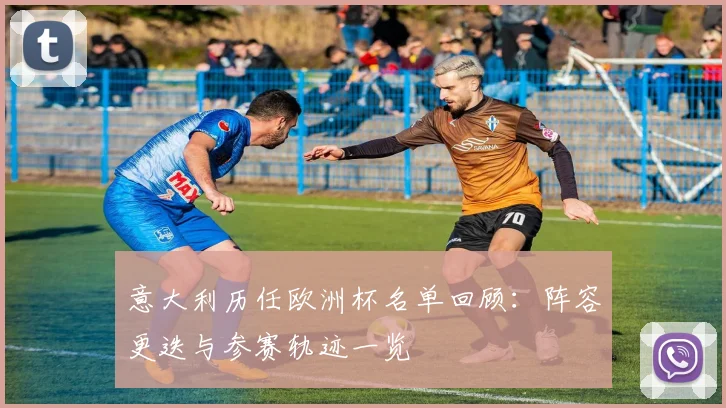 意大利历任欧洲杯名单回顾:阵容更迭与参赛轨迹一览