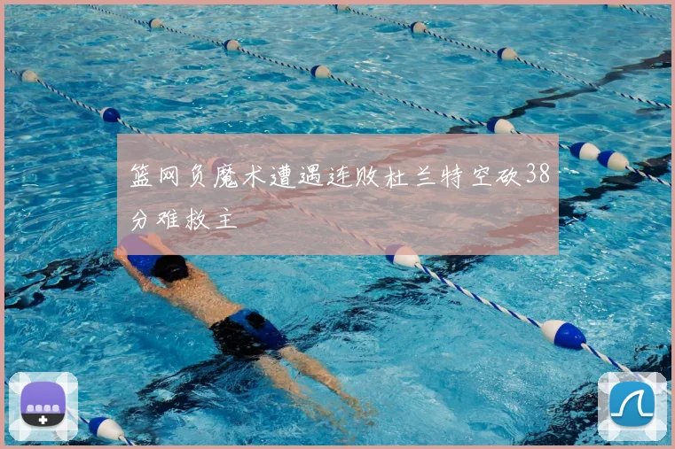 篮网负魔术遭遇连败杜兰特空砍38分难救主