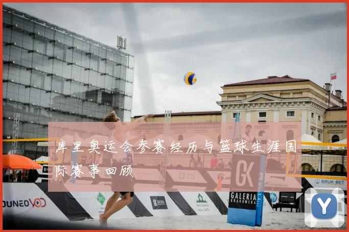 库里奥运会参赛经历与篮球生涯国际赛事回顾