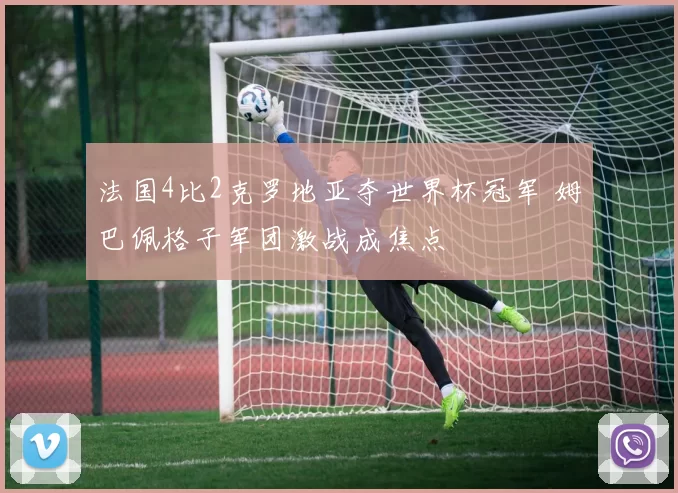法国4比2克罗地亚夺世界杯冠军 姆巴佩格子军团激战成焦点