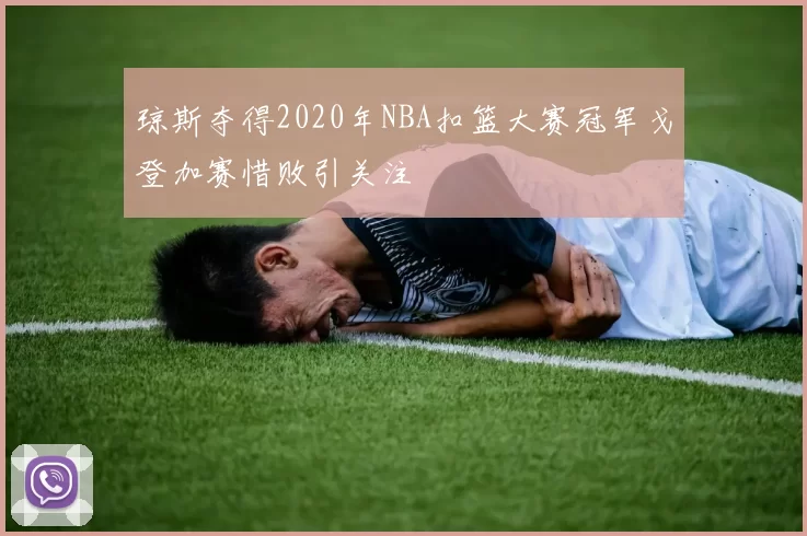 琼斯夺得2020年NBA扣篮大赛冠军戈登加赛惜败引关注
