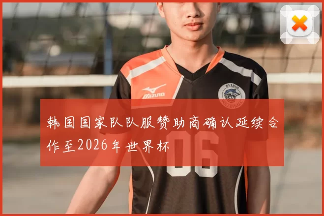 韩国国家队队服赞助商确认延续合作至2026年世界杯