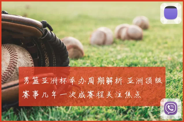 男篮亚洲杯举办周期解析 亚洲顶级赛事几年一次成赛程关注焦点