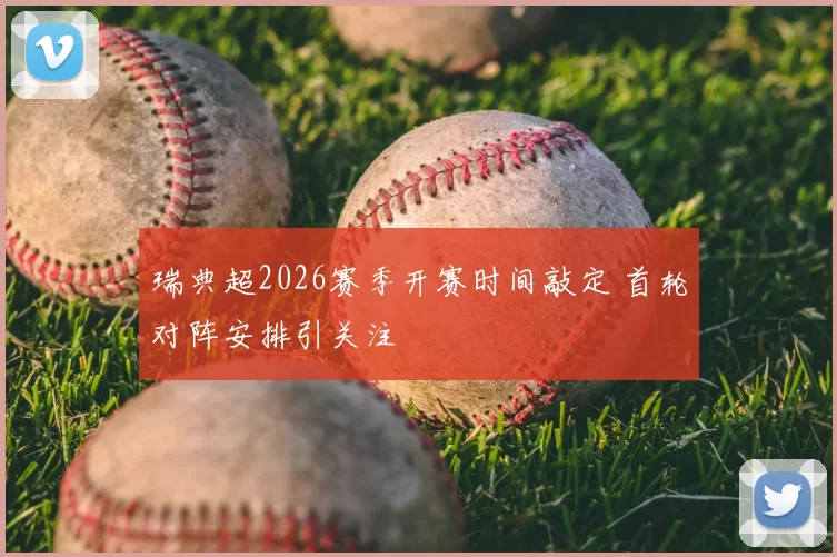 瑞典超2026赛季开赛时间敲定 首轮对阵安排引关注