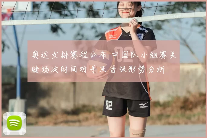 奥运女排赛程公布 中国队小组赛关键场次时间对手及晋级形势分析