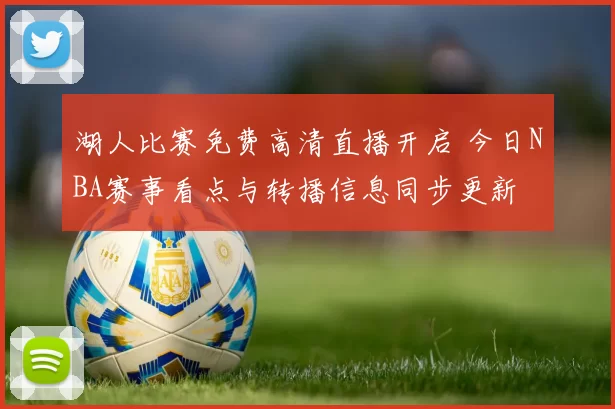 湖人比赛免费高清直播开启 今日NBA赛事看点与转播信息同步更新