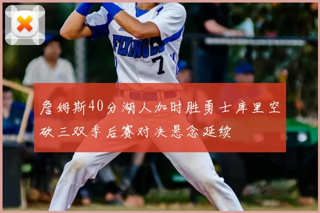 詹姆斯40分湖人加时胜勇士库里空砍三双季后赛对决悬念延续