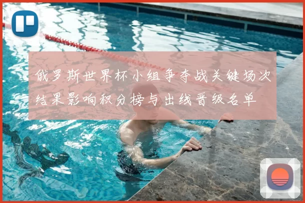 俄罗斯世界杯小组争夺战关键场次结果影响积分榜与出线晋级名单