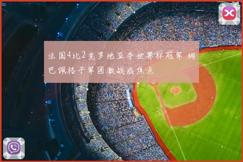 法国4比2克罗地亚夺世界杯冠军 姆巴佩格子军团激战成焦点