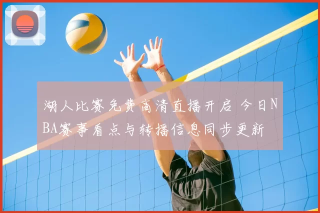 湖人比赛免费高清直播开启 今日NBA赛事看点与转播信息同步更新