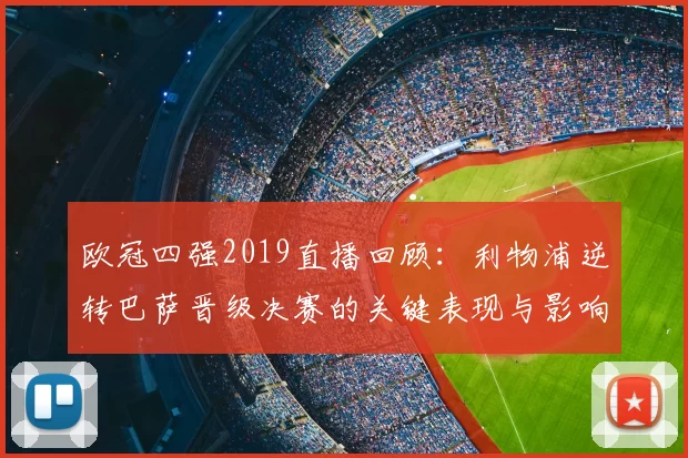 欧冠四强2019直播回顾：利物浦逆转巴萨晋级决赛的关键表现与影响