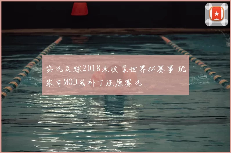 实况足球2018未收录世界杯赛事 玩家可MOD或补丁还原赛况