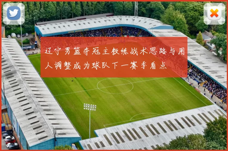 辽宁男篮夺冠主教练战术思路与用人调整成为球队下一赛季看点