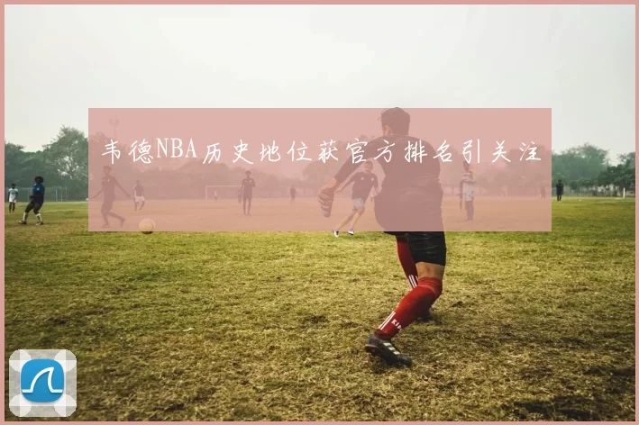 韦德NBA历史地位获官方排名引关注