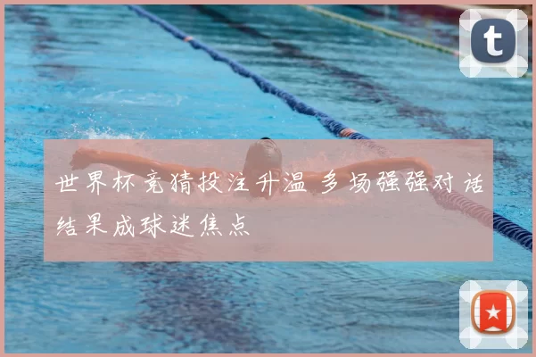 世界杯竞猜投注升温 多场强强对话结果成球迷焦点