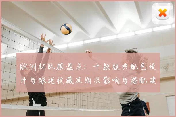 欧洲杯队服盘点:十款经典配色设计与球迷收藏及购买影响与搭配建议